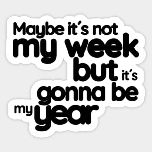 Maybe it´s not my week but it´s gonna be my year Sticker